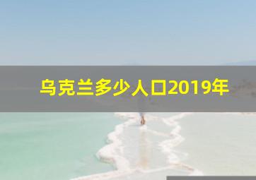 乌克兰多少人口2019年