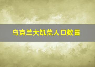 乌克兰大饥荒人口数量