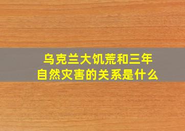 乌克兰大饥荒和三年自然灾害的关系是什么