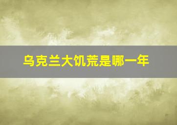 乌克兰大饥荒是哪一年