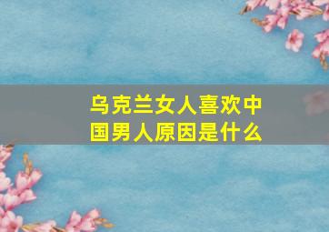 乌克兰女人喜欢中国男人原因是什么