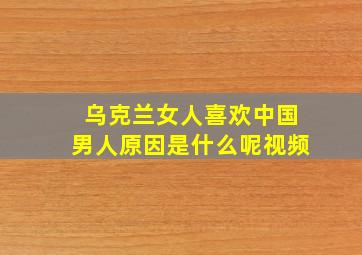 乌克兰女人喜欢中国男人原因是什么呢视频