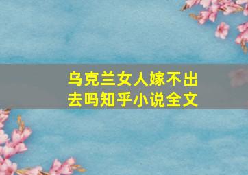 乌克兰女人嫁不出去吗知乎小说全文