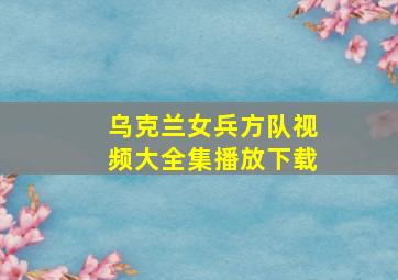 乌克兰女兵方队视频大全集播放下载