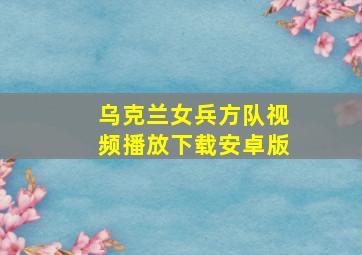 乌克兰女兵方队视频播放下载安卓版