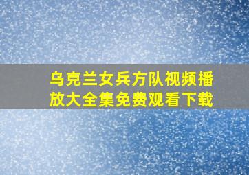 乌克兰女兵方队视频播放大全集免费观看下载