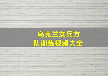 乌克兰女兵方队训练视频大全