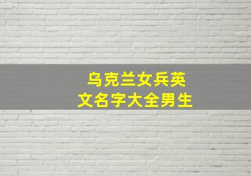 乌克兰女兵英文名字大全男生