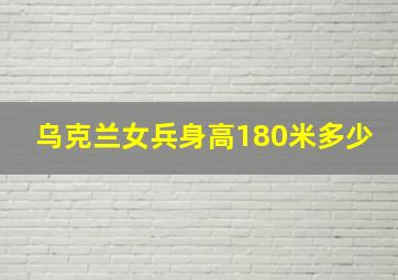 乌克兰女兵身高180米多少