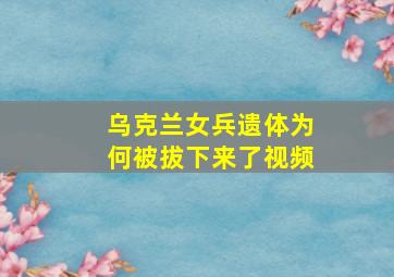 乌克兰女兵遗体为何被拔下来了视频