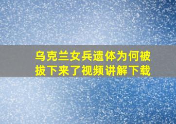 乌克兰女兵遗体为何被拔下来了视频讲解下载