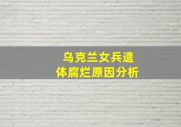 乌克兰女兵遗体腐烂原因分析