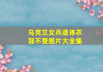 乌克兰女兵遗体衣冠不整图片大全集