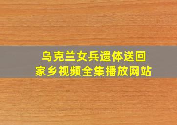 乌克兰女兵遗体送回家乡视频全集播放网站