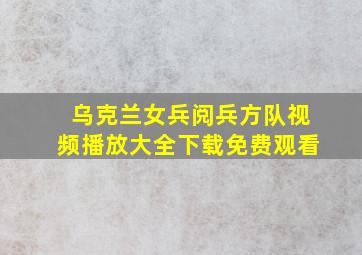 乌克兰女兵阅兵方队视频播放大全下载免费观看