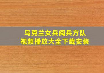 乌克兰女兵阅兵方队视频播放大全下载安装