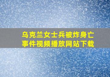 乌克兰女士兵被炸身亡事件视频播放网站下载