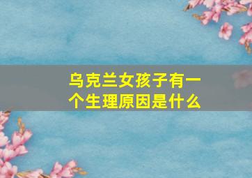 乌克兰女孩子有一个生理原因是什么