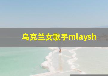 乌克兰女歌手mlaysh