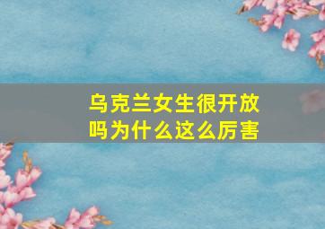 乌克兰女生很开放吗为什么这么厉害