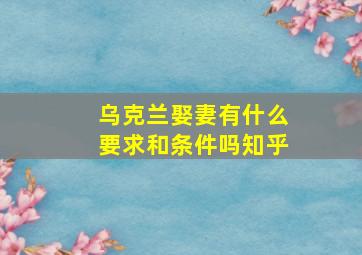 乌克兰娶妻有什么要求和条件吗知乎