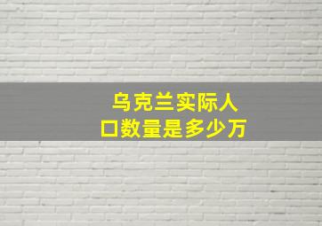 乌克兰实际人口数量是多少万