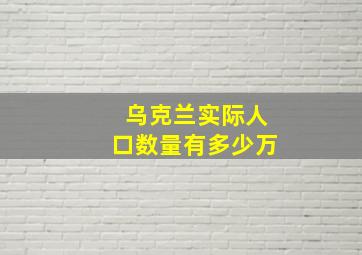 乌克兰实际人口数量有多少万