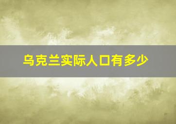 乌克兰实际人口有多少