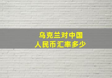 乌克兰对中国人民币汇率多少