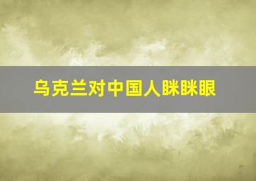 乌克兰对中国人眯眯眼