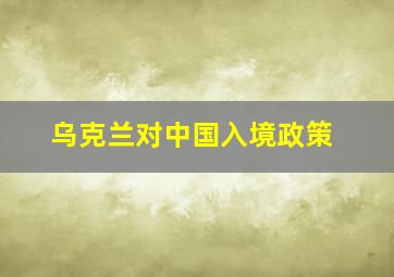 乌克兰对中国入境政策