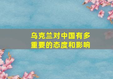 乌克兰对中国有多重要的态度和影响