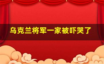 乌克兰将军一家被吓哭了