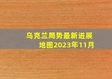 乌克兰局势最新进展地图2023年11月