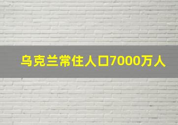 乌克兰常住人口7000万人