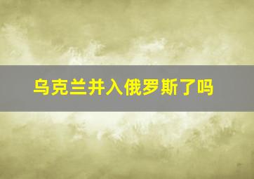 乌克兰并入俄罗斯了吗