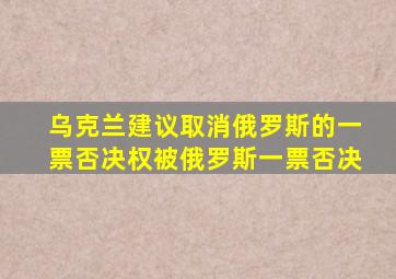 乌克兰建议取消俄罗斯的一票否决权被俄罗斯一票否决