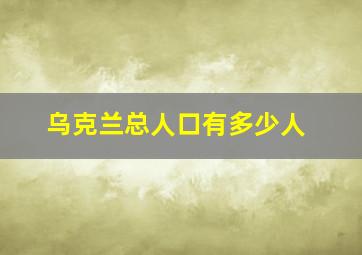 乌克兰总人口有多少人