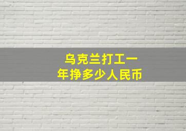 乌克兰打工一年挣多少人民币