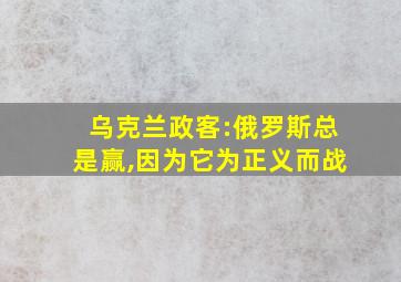 乌克兰政客:俄罗斯总是赢,因为它为正义而战