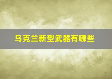 乌克兰新型武器有哪些