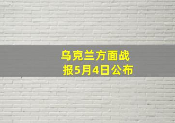 乌克兰方面战报5月4日公布