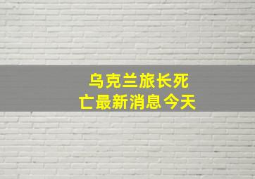 乌克兰旅长死亡最新消息今天