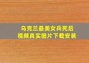 乌克兰最美女兵死后视频真实图片下载安装