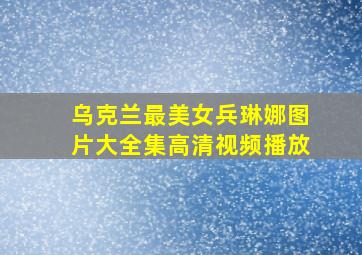 乌克兰最美女兵琳娜图片大全集高清视频播放