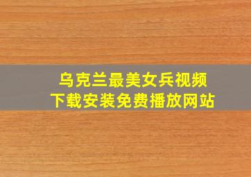 乌克兰最美女兵视频下载安装免费播放网站