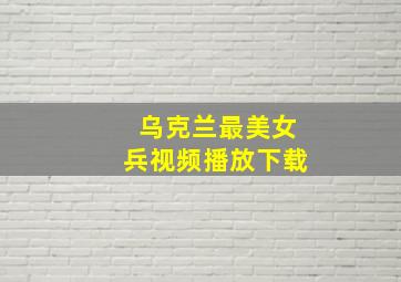 乌克兰最美女兵视频播放下载