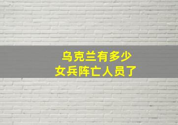 乌克兰有多少女兵阵亡人员了