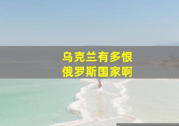 乌克兰有多恨俄罗斯国家啊