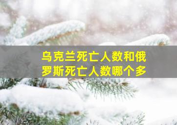 乌克兰死亡人数和俄罗斯死亡人数哪个多